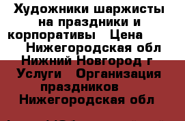 Художники шаржисты на праздники и корпоративы › Цена ­ 2 000 - Нижегородская обл., Нижний Новгород г. Услуги » Организация праздников   . Нижегородская обл.